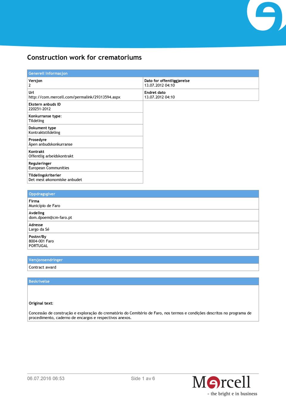 Tildelingskriterier Det mest økonomiske anbudet Dato for offentliggjørelse 13.07.2012 04:10 Endret dato 13.07.2012 04:10 Oppdragsgiver Firma Município de Faro Avdeling dom.dpoem@cm-faro.