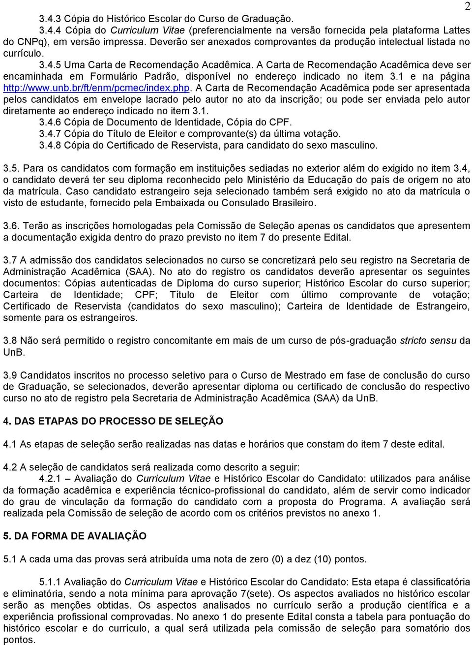 A Carta de Recomendação Acadêmica deve ser encaminhada em Formulário Padrão, disponível no endereço indicado no item 3.1 e na página http://www.unb.br/ft/enm/pcmec/index.php.