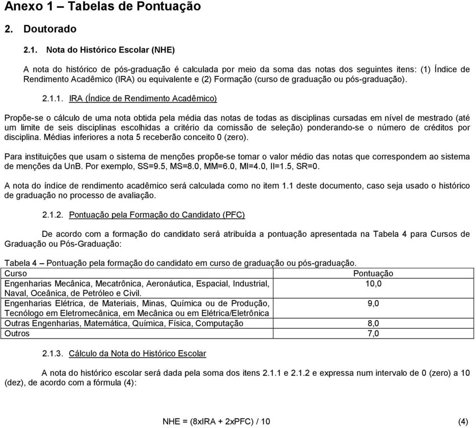 Nota do Histórico Escolar (NHE) A nota do histórico de pós-graduação é calculada por meio da soma das notas dos seguintes itens: (1) Índice de Rendimento Acadêmico (IRA) ou equivalente e (2) Formação