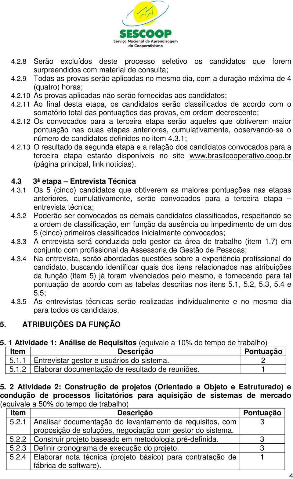 2.12 Os convocados para a terceira etapa serão aqueles que obtiverem maior pontuação nas duas etapas anteriores, cumulativamente, observando-se o número de candidatos definidos no item 4..1; 4.2.1 O resultado da segunda etapa e a relação dos candidatos convocados para a terceira etapa estarão disponíveis no site www.