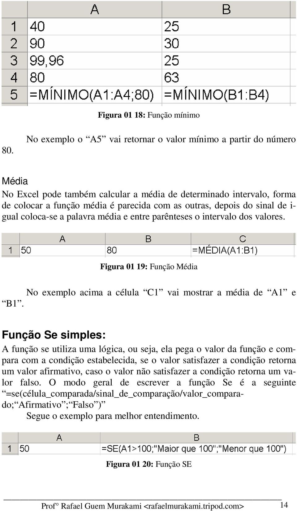 do sinal de i- gual coloca-se a palavra média e entre parênteses o intervalo dos valores. Figura 01 19: Função Média No exemplo acima a célula C1 vai mostrar a média de A1 e B1.