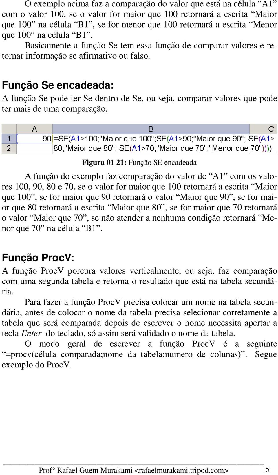 Função Se encadeada: A função Se pode ter Se dentro de Se, ou seja, comparar valores que pode ter mais de uma comparação.