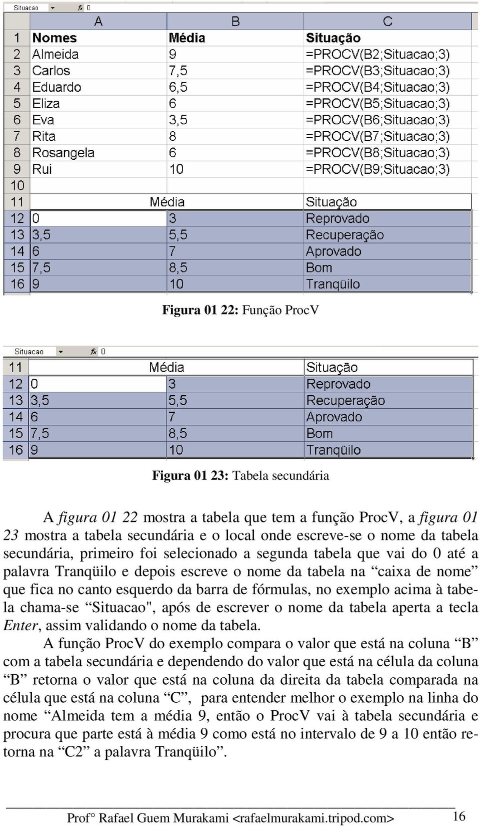 exemplo acima à tabela chama-se Situacao", após de escrever o nome da tabela aperta a tecla Enter, assim validando o nome da tabela.
