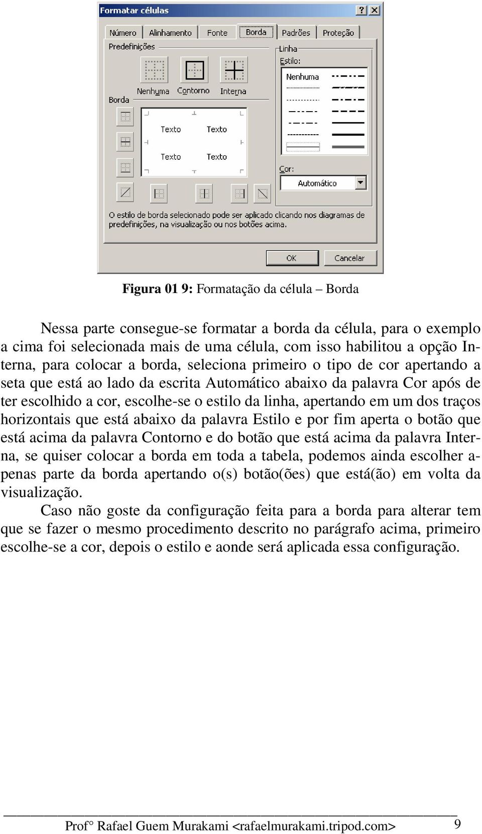 traços horizontais que está abaixo da palavra Estilo e por fim aperta o botão que está acima da palavra Contorno e do botão que está acima da palavra Interna, se quiser colocar a borda em toda a