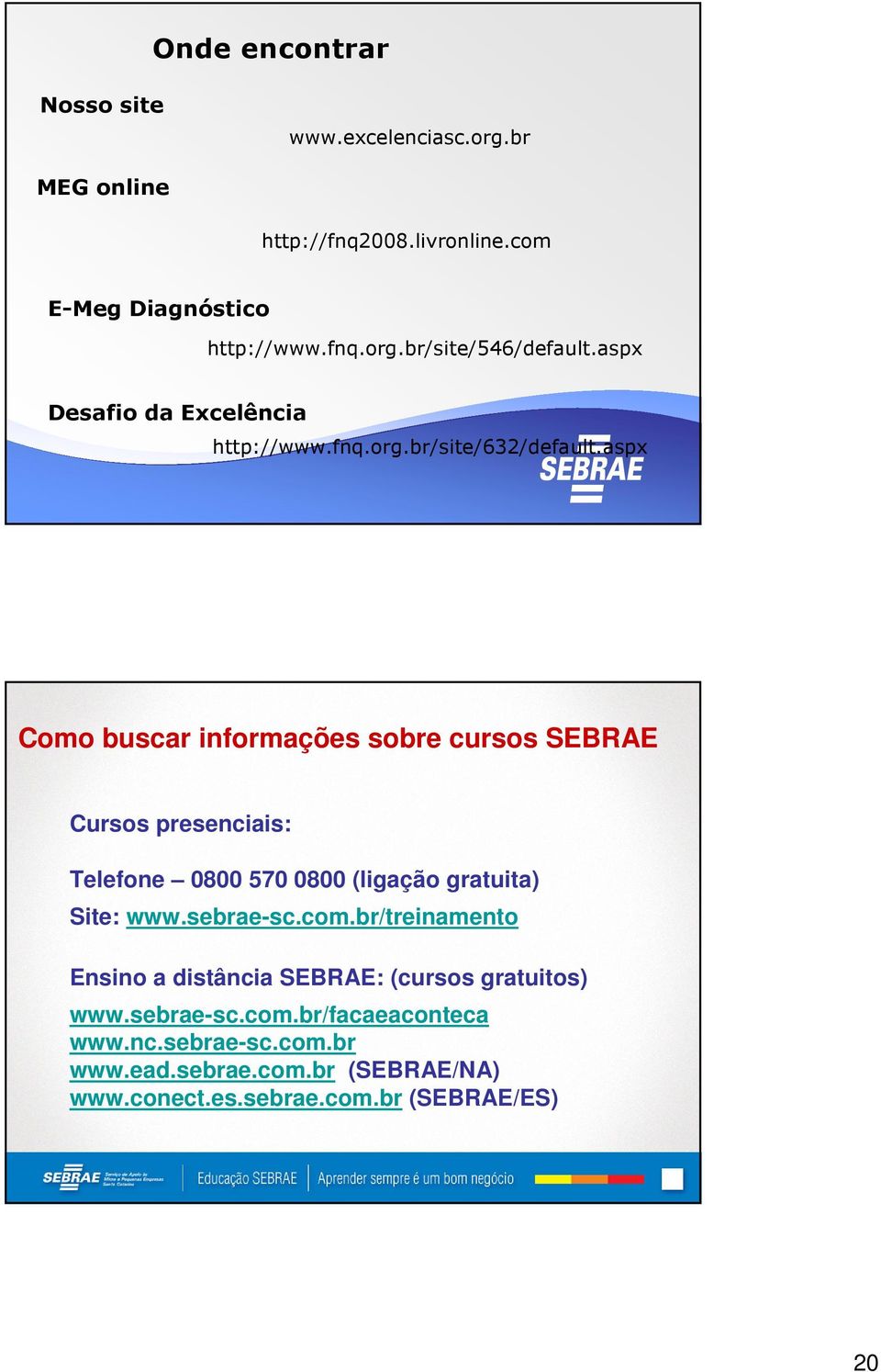 aspx Como buscar informações sobre cursos SEBRAE Cursos presenciais: Telefone 0800 570 0800 (ligação gratuita) Site: www.sebrae-sc.com.