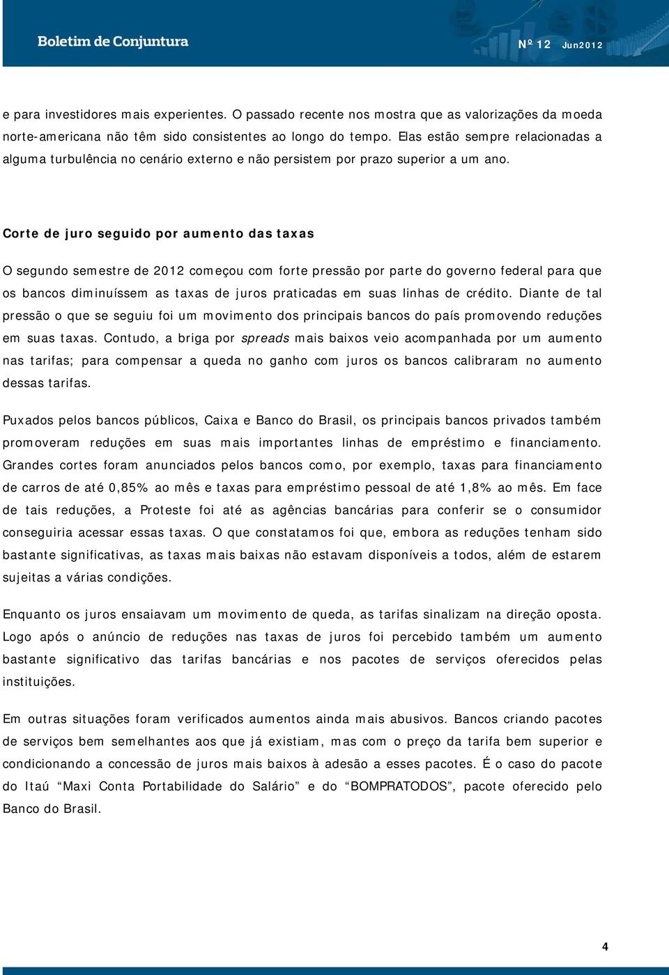 Corte de juro seguido por aumento das taxas O segundo semestre de 2012 começou com forte pressão por parte do governo federal para que os bancos diminuíssem as taxas de juros praticadas em suas