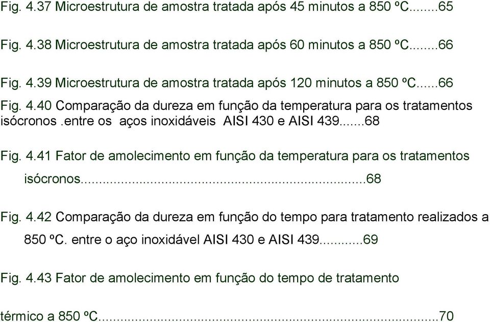 ..68 Fig. 4.42 Comparação da dureza em função do tempo para tratamento realizados a 850 ºC. entre o aço inoxidável AISI 430 e AISI 439...69 Fig. 4.43 Fator de amolecimento em função do tempo de tratamento térmico a 850 ºC.