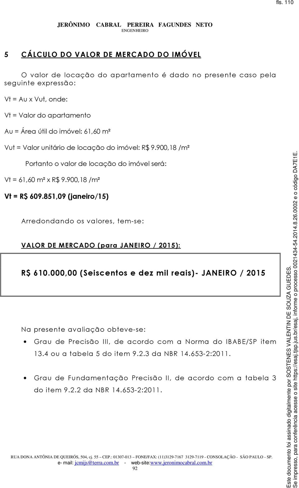 851,09 (janeiro/15) Arredondando os valores, tem-se: VALOR DE MERCADO (para JANEIRO / 2015): R$ 610.