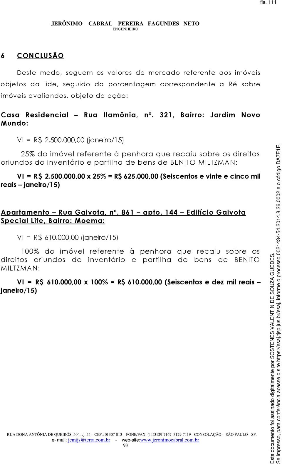 000,00 (janeiro/15) 25% do imóvel referente à penhora que recaiu sobre os direitos oriundos do inventário e partilha de bens de BENITO MILTZMAN: VI = R$ 2.500.000,00 x 25% = R$ 625.