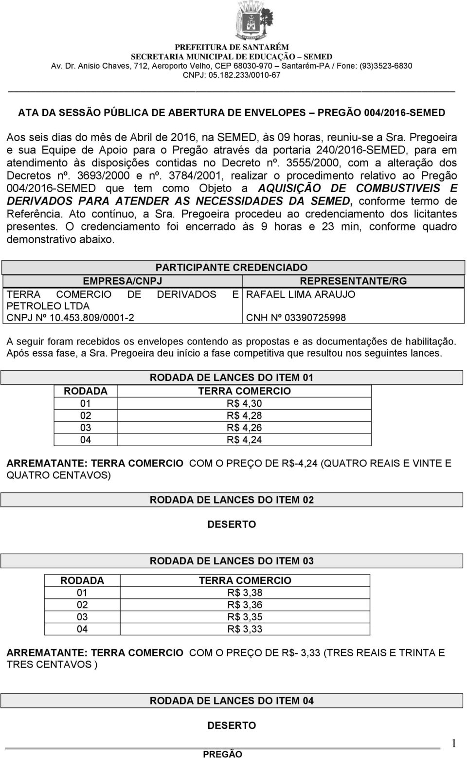 3784/2001, realizar o procedimento relativo ao Pregão 004/2016-SEMED que tem como Objeto a AQUISIÇÃO DE COMBUSTIVEIS E DERIVADOS PARA ATENDER AS NECESSIDADES DA SEMED, conforme termo de Referência.