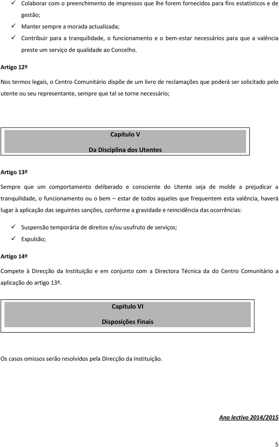 Artigo 12º Nos termos legais, o Centro Comunitário dispõe de um livro de reclamações que poderá ser solicitado pelo utente ou seu representante, sempre que tal se torne necessário; Capítulo V Da