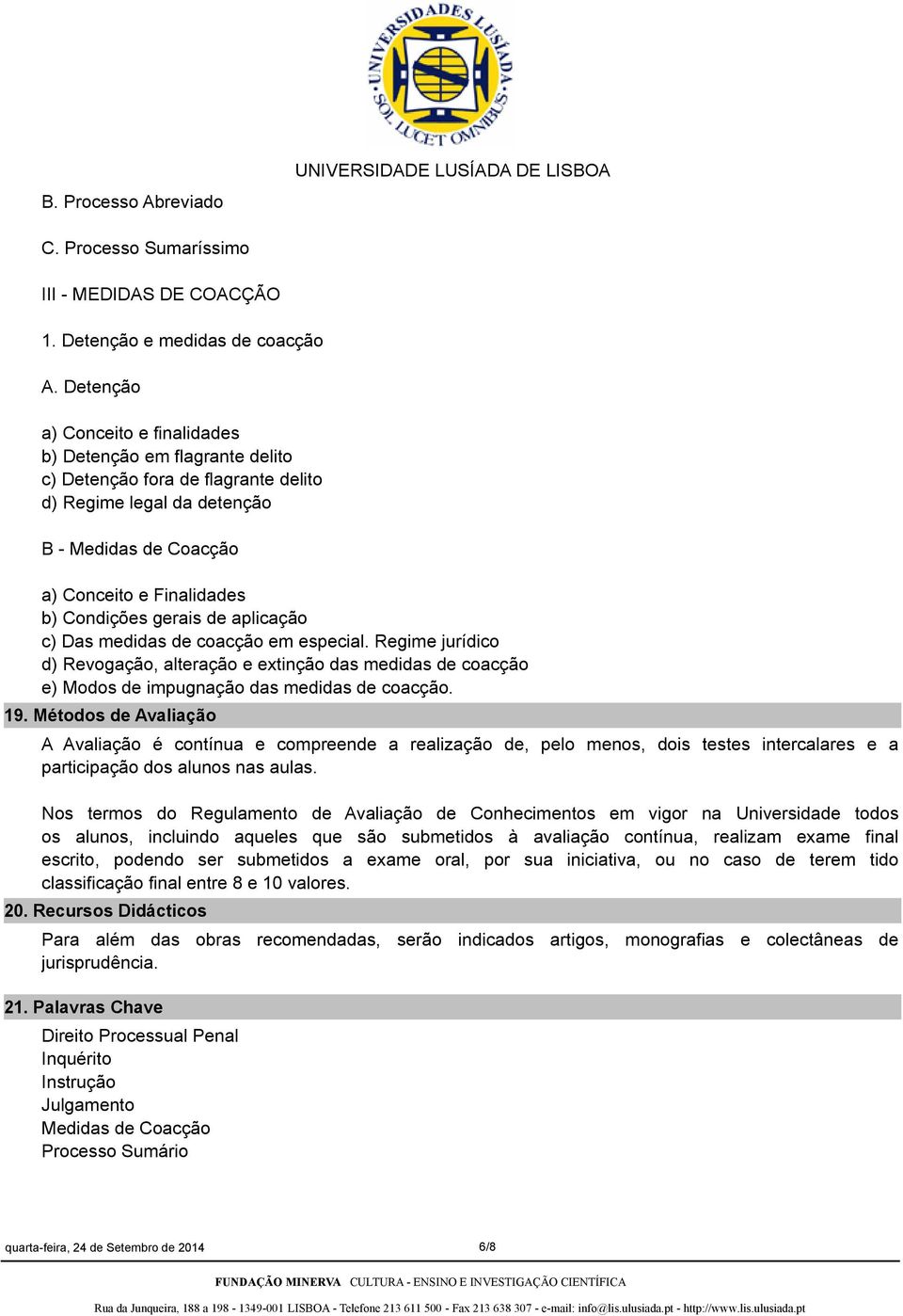 gerais de aplicação c) Das medidas de coacção em especial. Regime jurídico d) Revogação, alteração e extinção das medidas de coacção e) Modos de impugnação das medidas de coacção. 19.