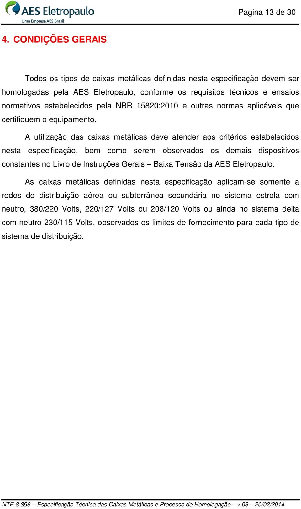 NBR 15820:2010 e outras normas aplicáveis que certifiquem o equipamento.