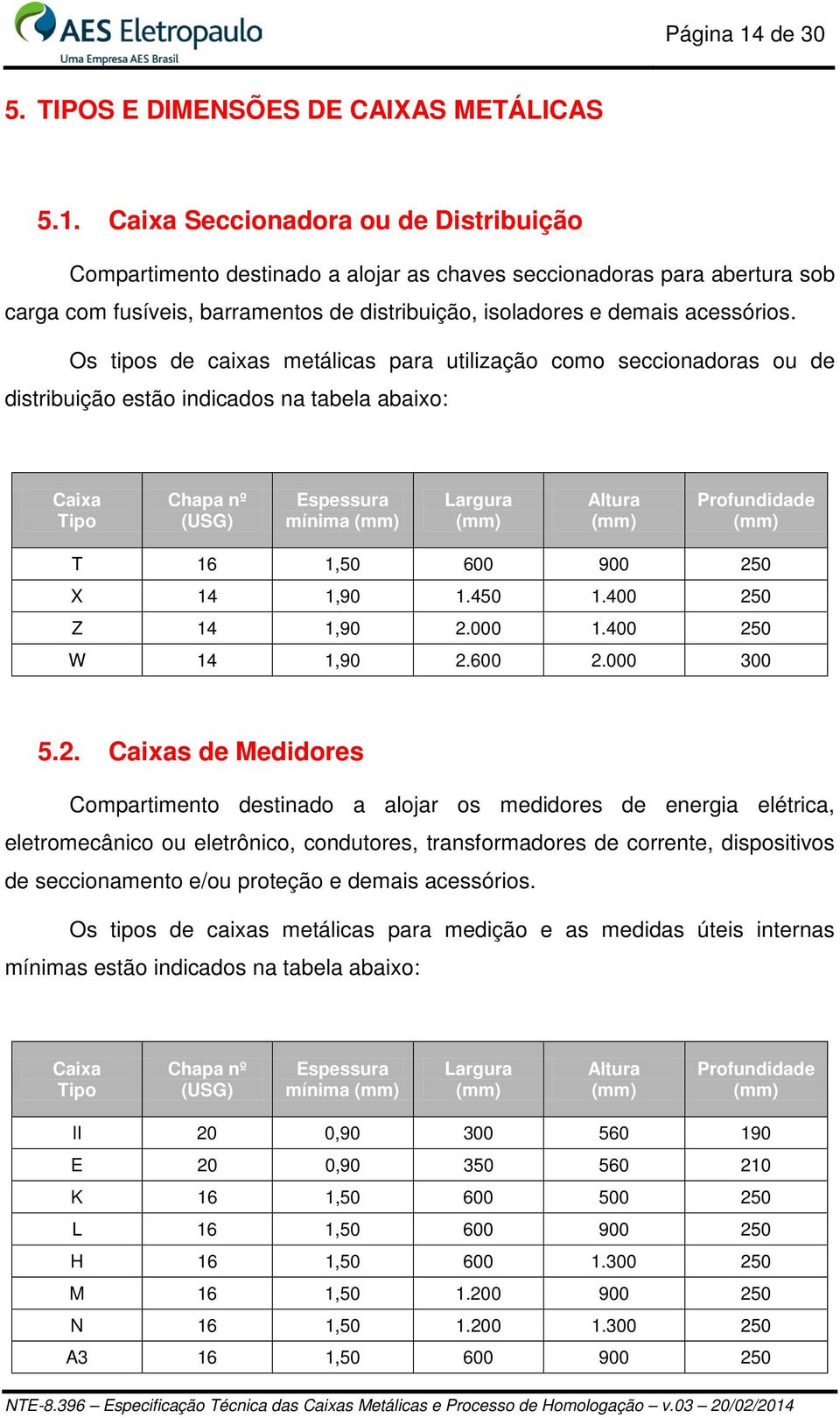 Caixa Seccionadora ou de Distribuição Compartimento destinado a alojar as chaves seccionadoras para abertura sob carga com fusíveis, barramentos de distribuição, isoladores e demais acessórios.