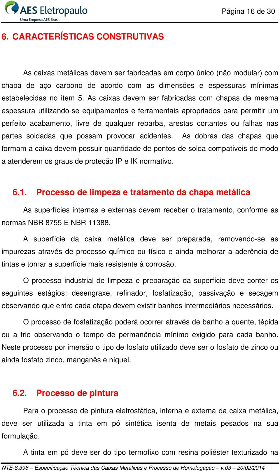 As caixas devem ser fabricadas com chapas de mesma espessura utilizando-se equipamentos e ferramentais apropriados para permitir um perfeito acabamento, livre de qualquer rebarba, arestas cortantes