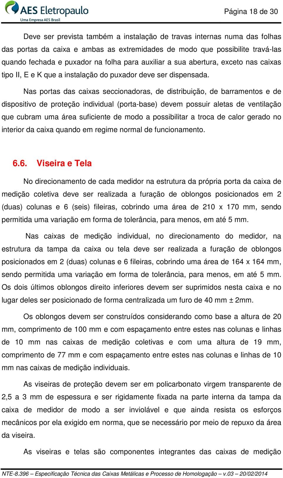 Nas portas das caixas seccionadoras, de distribuição, de barramentos e de dispositivo de proteção individual (porta-base) devem possuir aletas de ventilação que cubram uma área suficiente de modo a