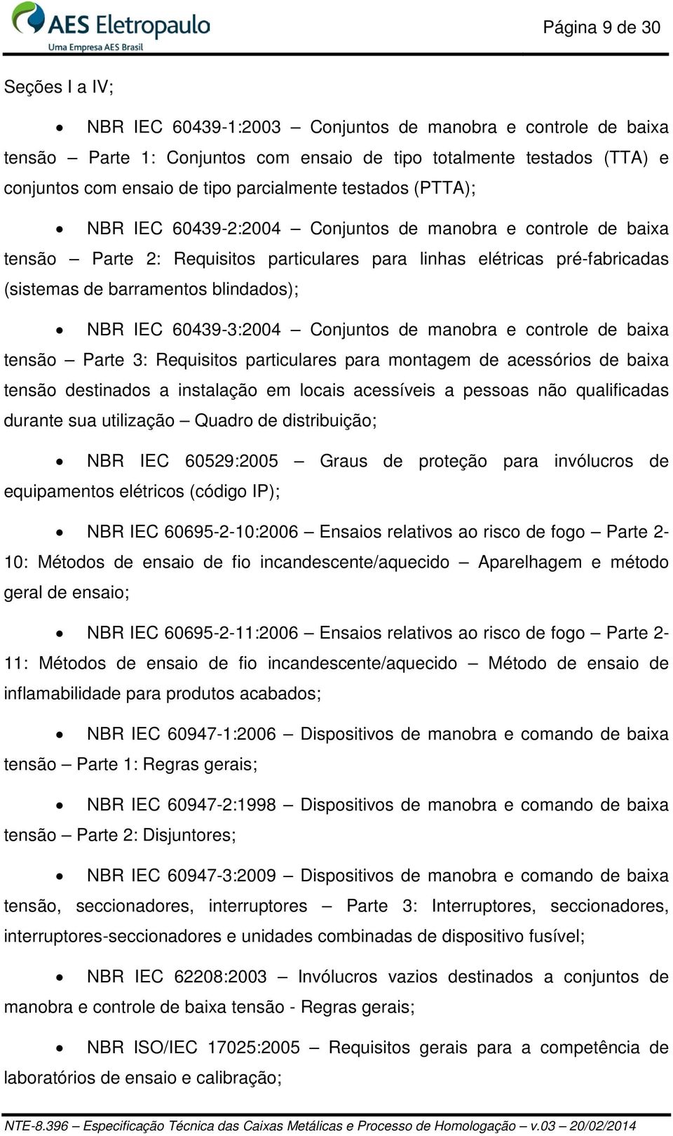 blindados); NBR IEC 60439-3:2004 Conjuntos de manobra e controle de baixa tensão Parte 3: Requisitos particulares para montagem de acessórios de baixa tensão destinados a instalação em locais