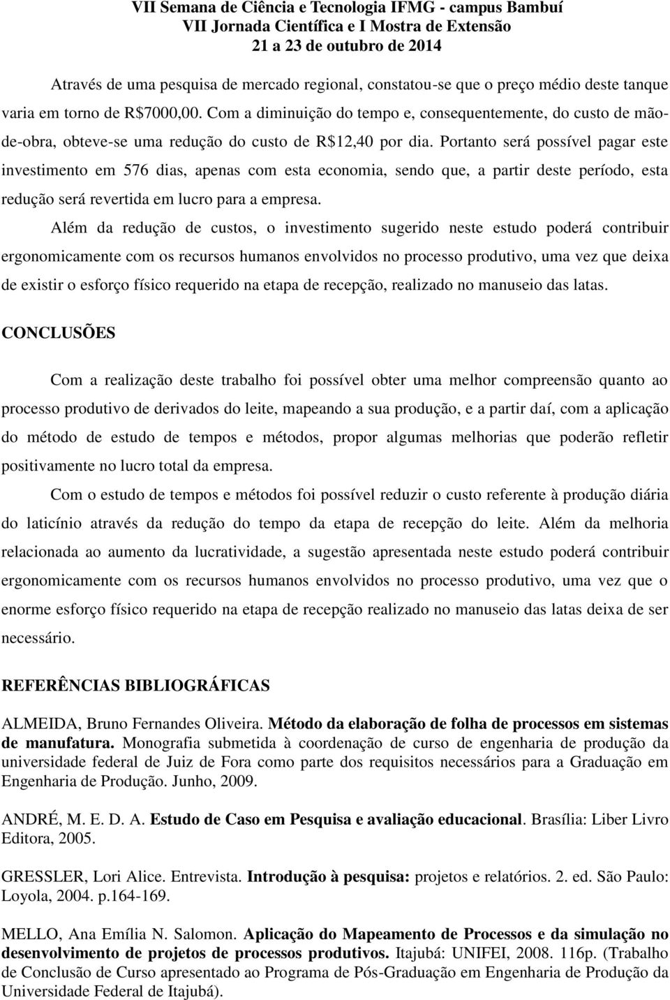 Portanto será possível pagar este investimento em 576 dias, apenas com esta economia, sendo que, a partir deste período, esta redução será revertida em lucro para a empresa.