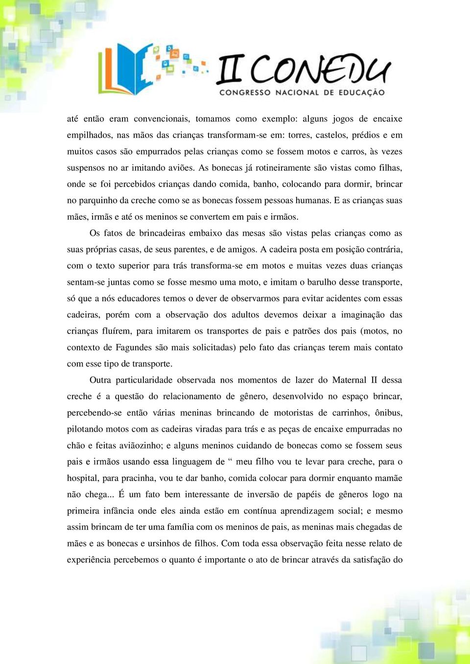 As bonecas já rotineiramente são vistas como filhas, onde se foi percebidos crianças dando comida, banho, colocando para dormir, brincar no parquinho da creche como se as bonecas fossem pessoas