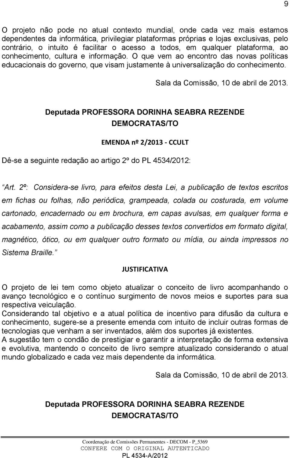 O que vem ao encontro das novas políticas educacionais do governo, que visam justamente à universalização do conhecimento. Sala da Comissão, 10 de abril de 2013.