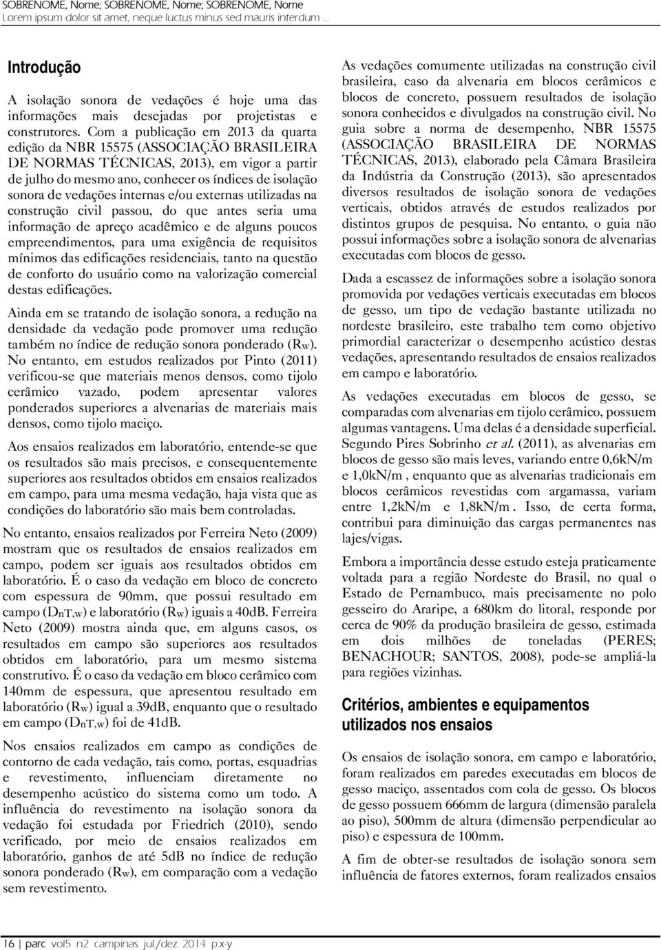 Com a publicação em 203 da quarta edição da NBR 5575 (ASSOCIAÇÃO BRASILEIRA DE NORMAS TÉCNICAS, 203), em vigor a partir de julho do mesmo ano, conhecer os índices de isolação sonora de vedações