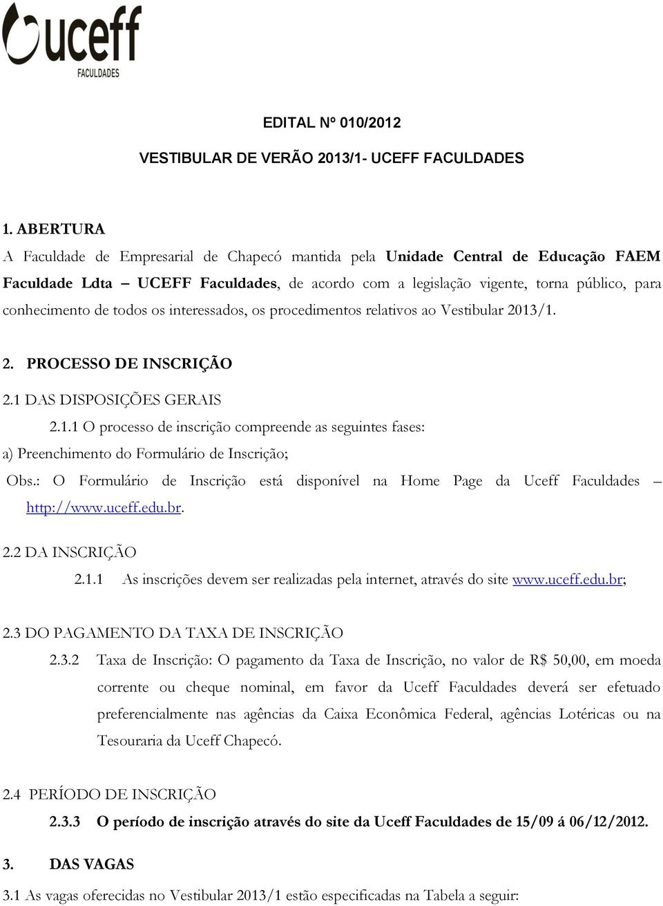 todos os interessados, os procedimentos relativos ao Vestibular 2013/1. 2. PROCESSO DE INSCRIÇÃO 2.1 DAS DISPOSIÇÕES GERAIS 2.1.1 O processo de inscrição compreende as seguintes fases: a) Preenchimento do Formulário de Inscrição; Obs.