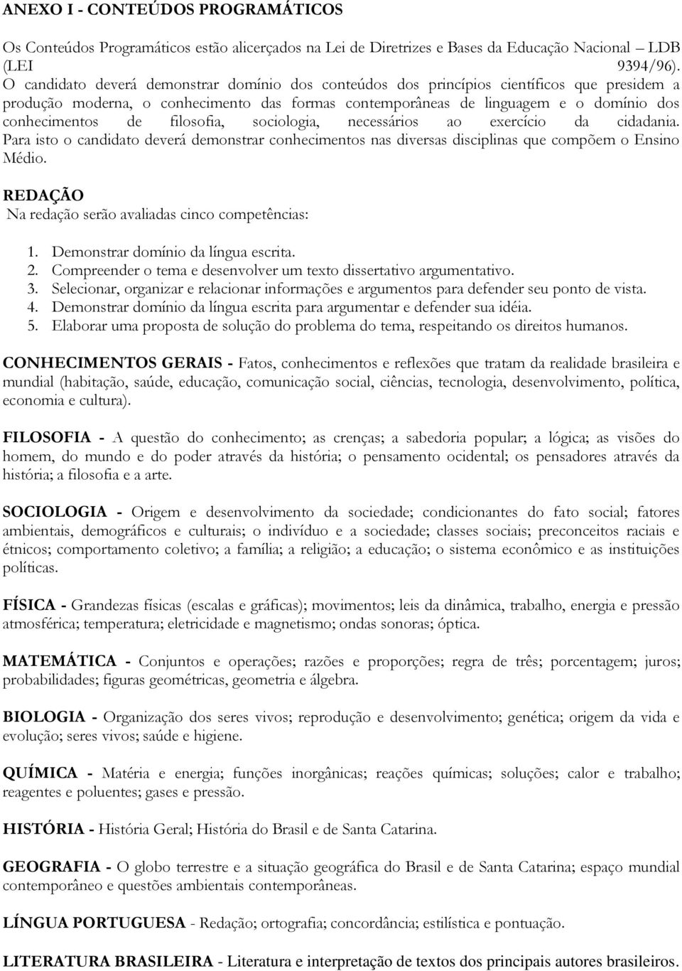 filosofia, sociologia, necessários ao exercício da cidadania. Para isto o candidato deverá demonstrar conhecimentos nas diversas disciplinas que compõem o Ensino Médio.