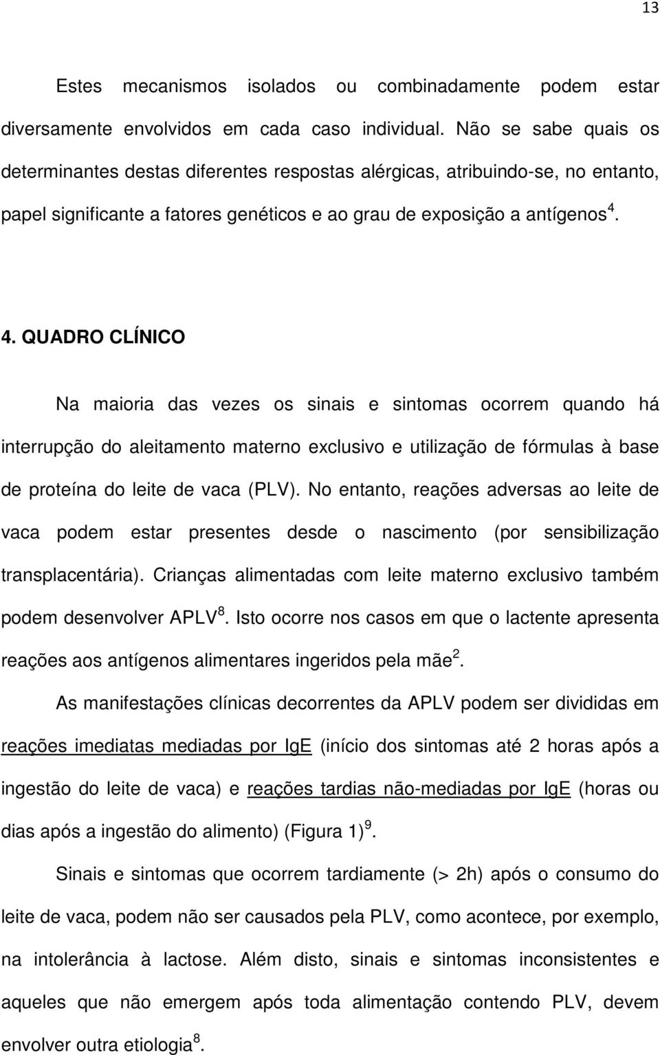 4. QUADRO CLÍNICO Na maioria das vezes os sinais e sintomas ocorrem quando há interrupção do aleitamento materno exclusivo e utilização de fórmulas à base de proteína do leite de vaca (PLV).