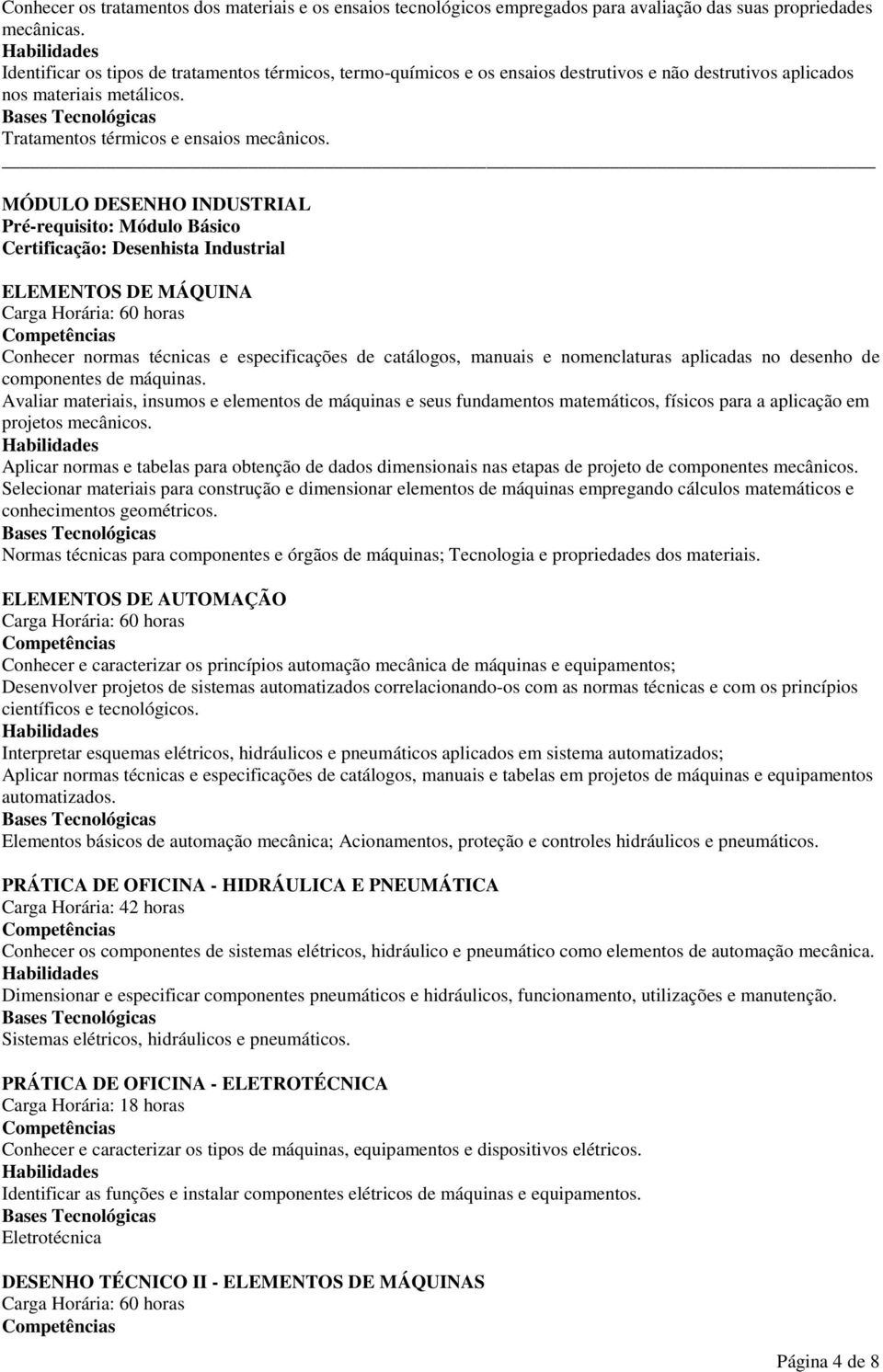 MÓDULO DESENHO INDUSTRIAL Pré-requisito: Módulo Básico Certificação: Desenhista Industrial ELEMENTOS DE MÁQUINA Conhecer normas técnicas e especificações de catálogos, manuais e nomenclaturas