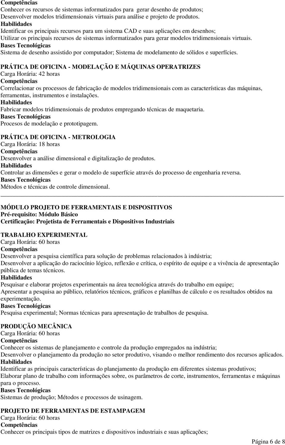 Sistema de desenho assistido por computador; Sistema de modelamento de sólidos e superfícies.