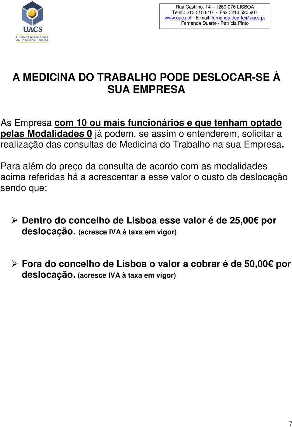 Para além do preço da consulta de acordo com as modalidades acima referidas há a acrescentar a esse valor o custo da deslocação sendo que: Dentro