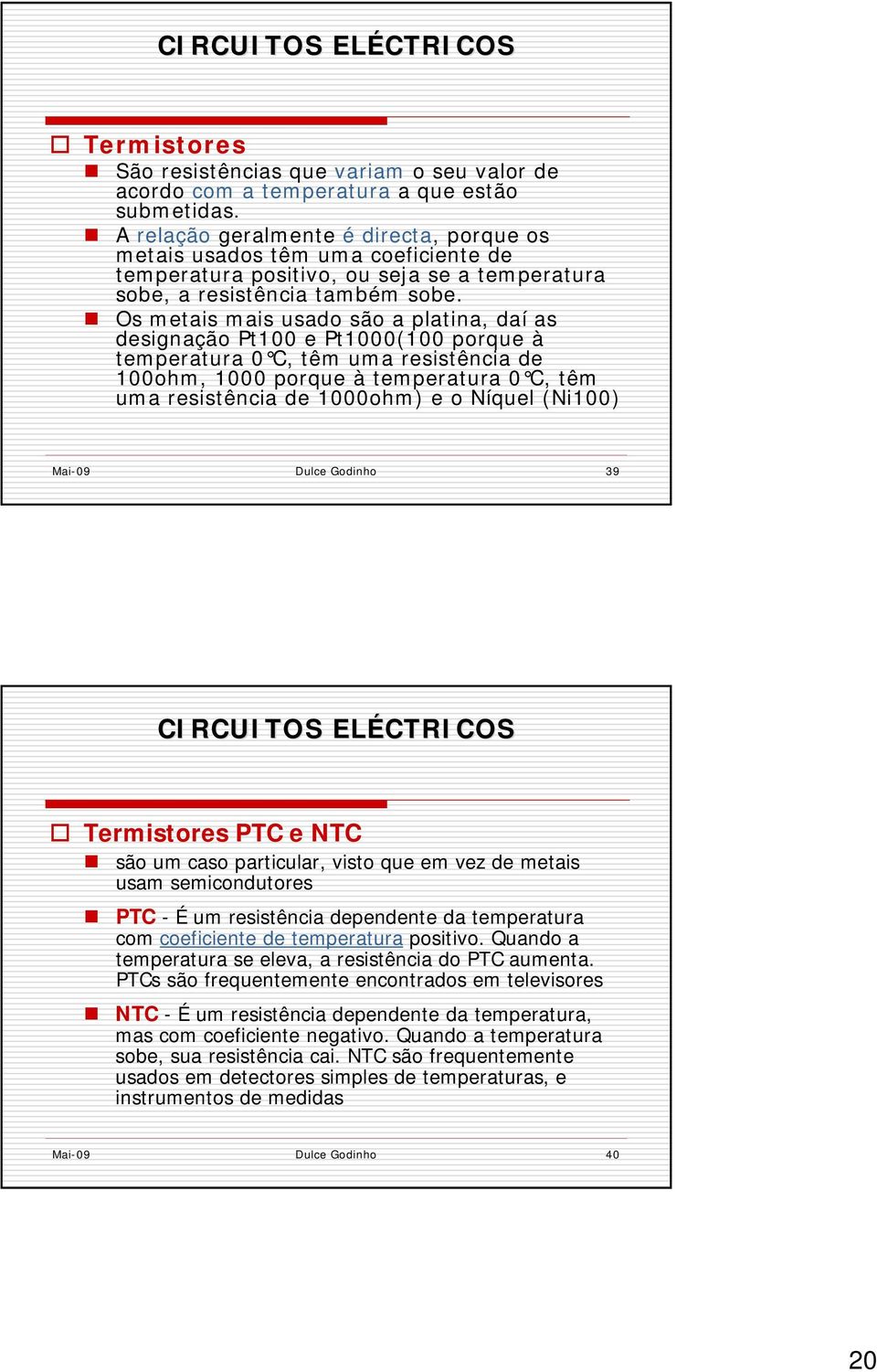 Os metais mais usado são a platina, daí as designação Pt100 e Pt1000(100 porque à temperatura 0 C, têm uma resistência de 100ohm, 1000 porque à temperatura 0 C, têm uma resistência de 1000ohm) e o