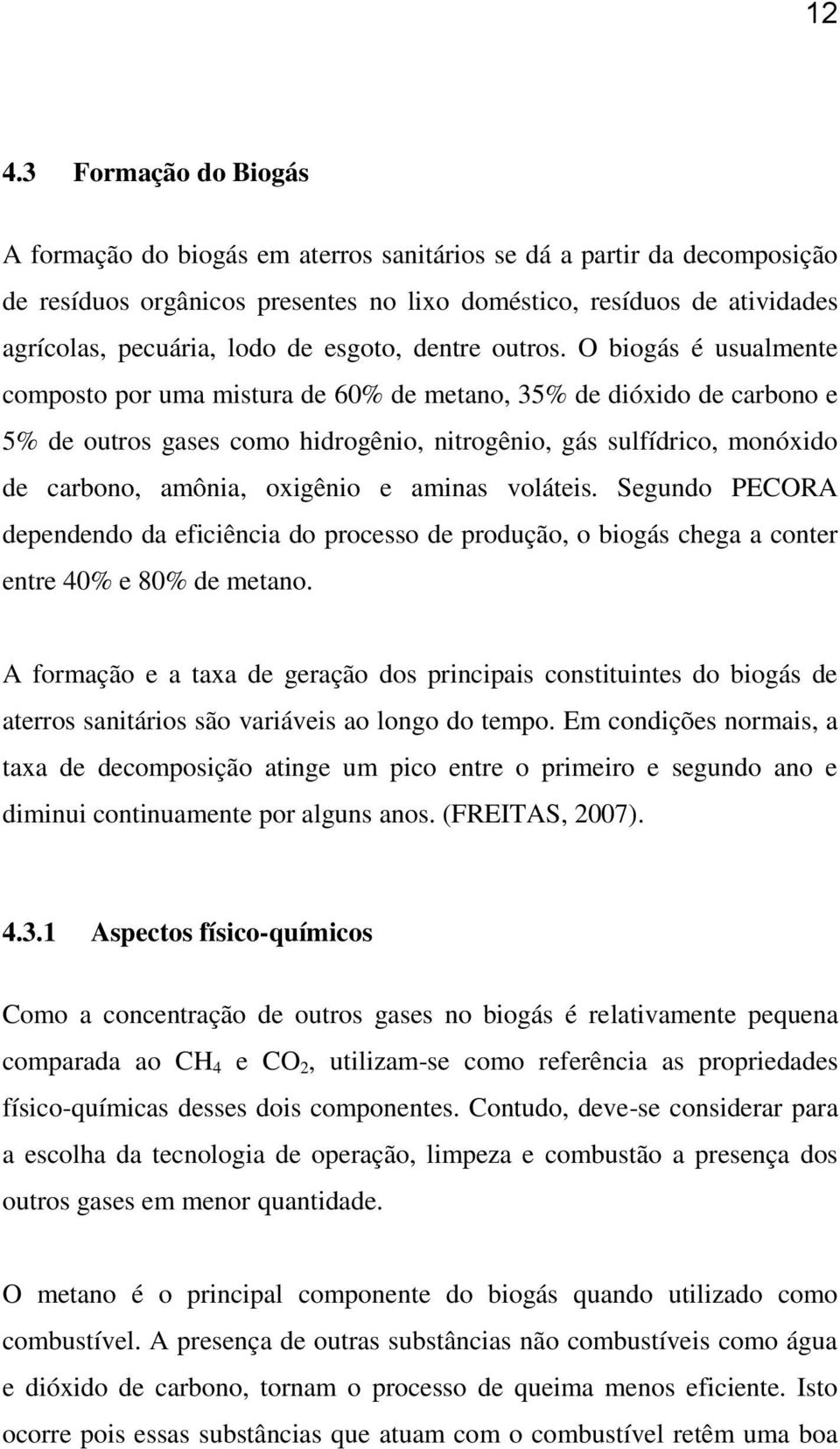 O biogás é usualmente composto por uma mistura de 60% de metano, 35% de dióxido de carbono e 5% de outros gases como hidrogênio, nitrogênio, gás sulfídrico, monóxido de carbono, amônia, oxigênio e