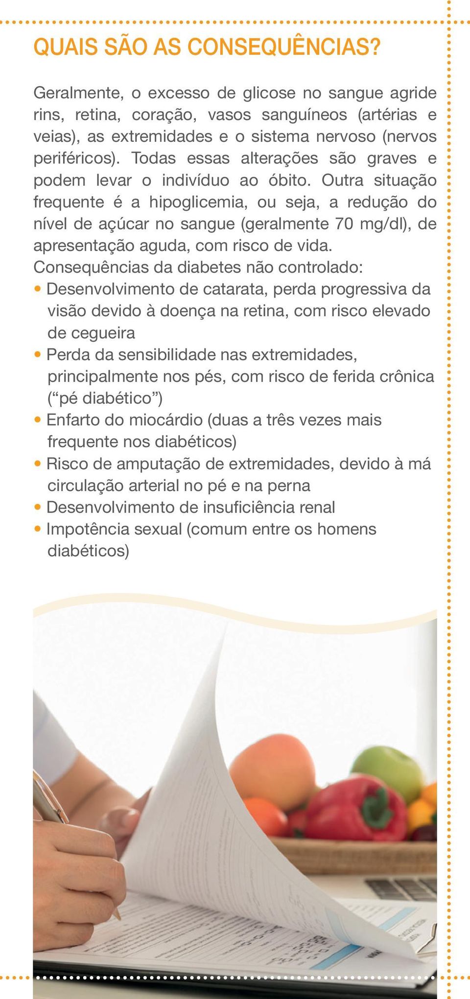 Outra situação frequente é a hipoglicemia, ou seja, a redução do nível de açúcar no sangue (geralmente 70 mg/dl), de apresentação aguda, com risco de vida.