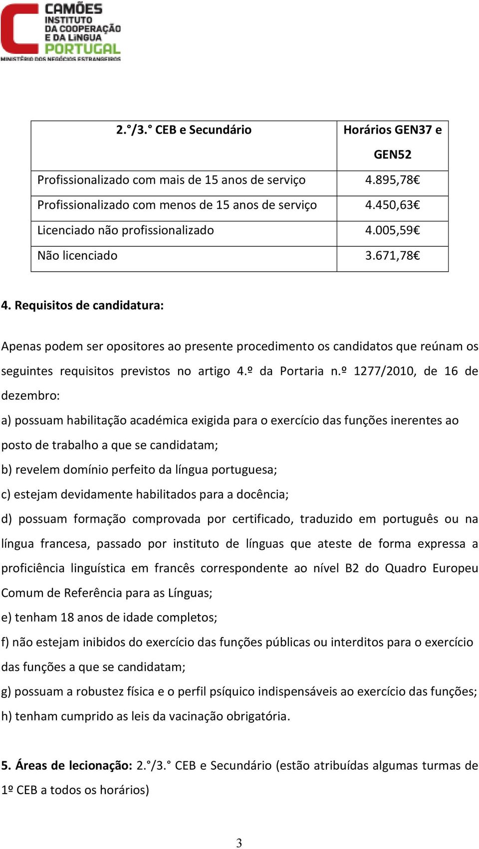 º 1277/2010, de 16 de dezembro: a) possuam habilitação académica exigida para o exercício das funções inerentes ao posto de trabalho a que se candidatam; b) revelem domínio perfeito da língua