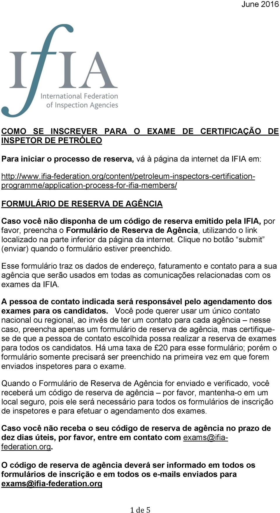 favor, preencha o Formulário de Reserva de Agência, utilizando o link localizado na parte inferior da página da internet. Clique no botão submit (enviar) quando o formulário estiver preenchido.