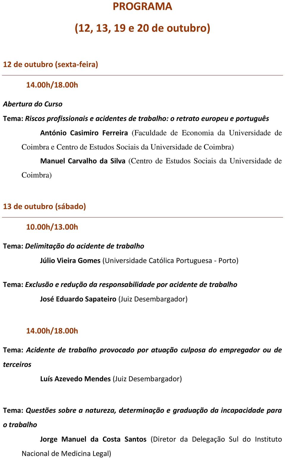 (sábado) Tema: Delimitação do acidente de trabalho Júlio Vieira Gomes (Universidade Católica Portuguesa - Porto) Tema: Exclusão e redução da responsabilidade por acidente de trabalho José Eduardo