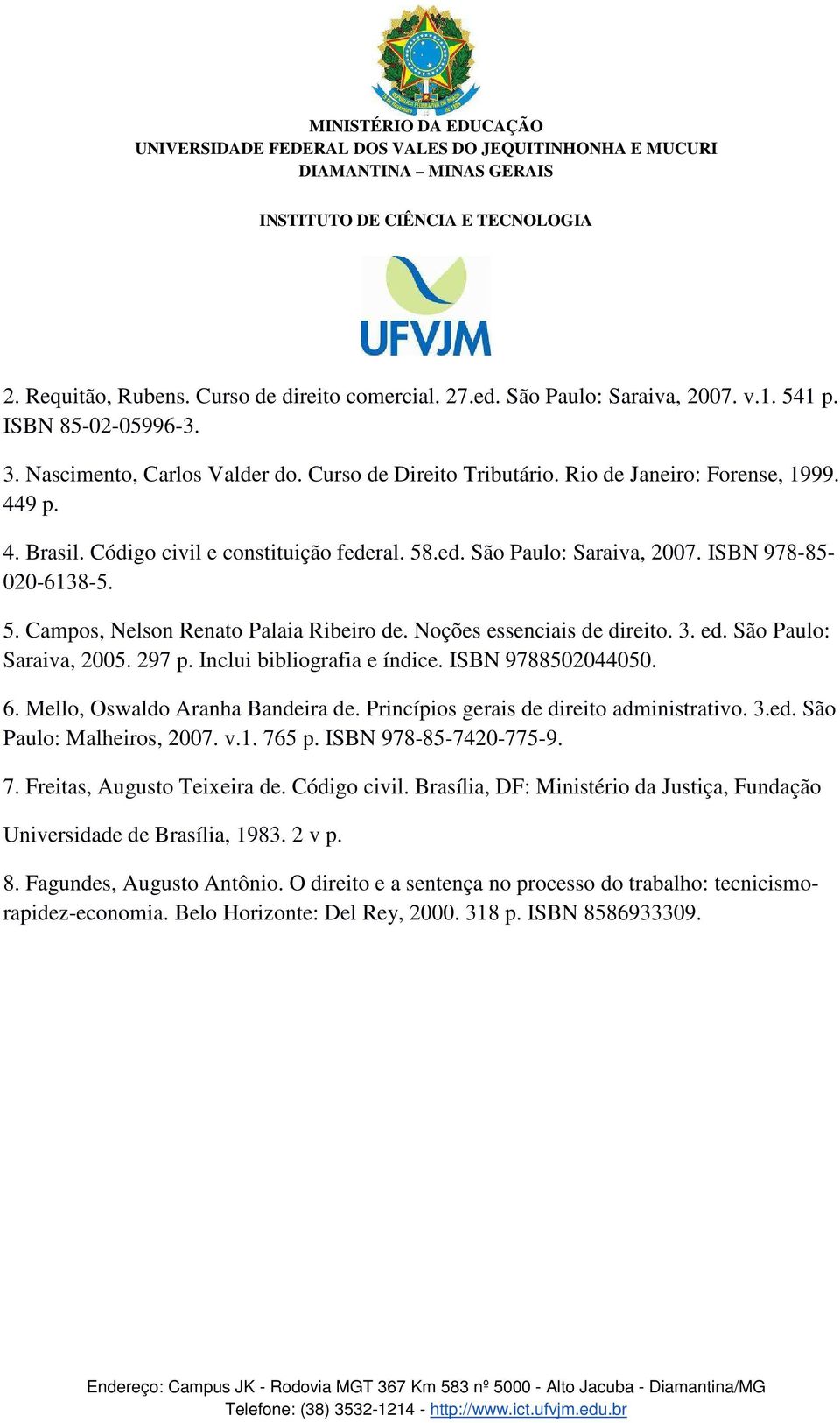 Noções essenciais de direito. 3. ed. São Paulo: Saraiva, 2005. 297 p. Inclui bibliografia e índice. ISBN 9788502044050. 6. Mello, Oswaldo Aranha Bandeira de.