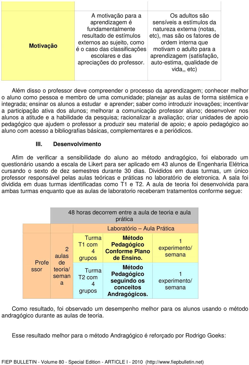 Além disso o professor deve compreender o processo da aprendizagem; conhecer melhor o aluno como pessoa e membro de uma comunidade; planejar as aulas de forma sistêmica e integrada; ensinar os alunos