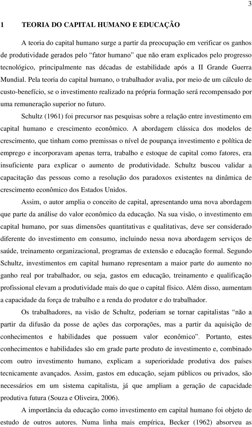 Pela teoria do capital humano, o trabalhador avalia, por meio de um cálculo de custo-benefício, se o investimento realizado na própria formação será recompensado por uma remuneração superior no