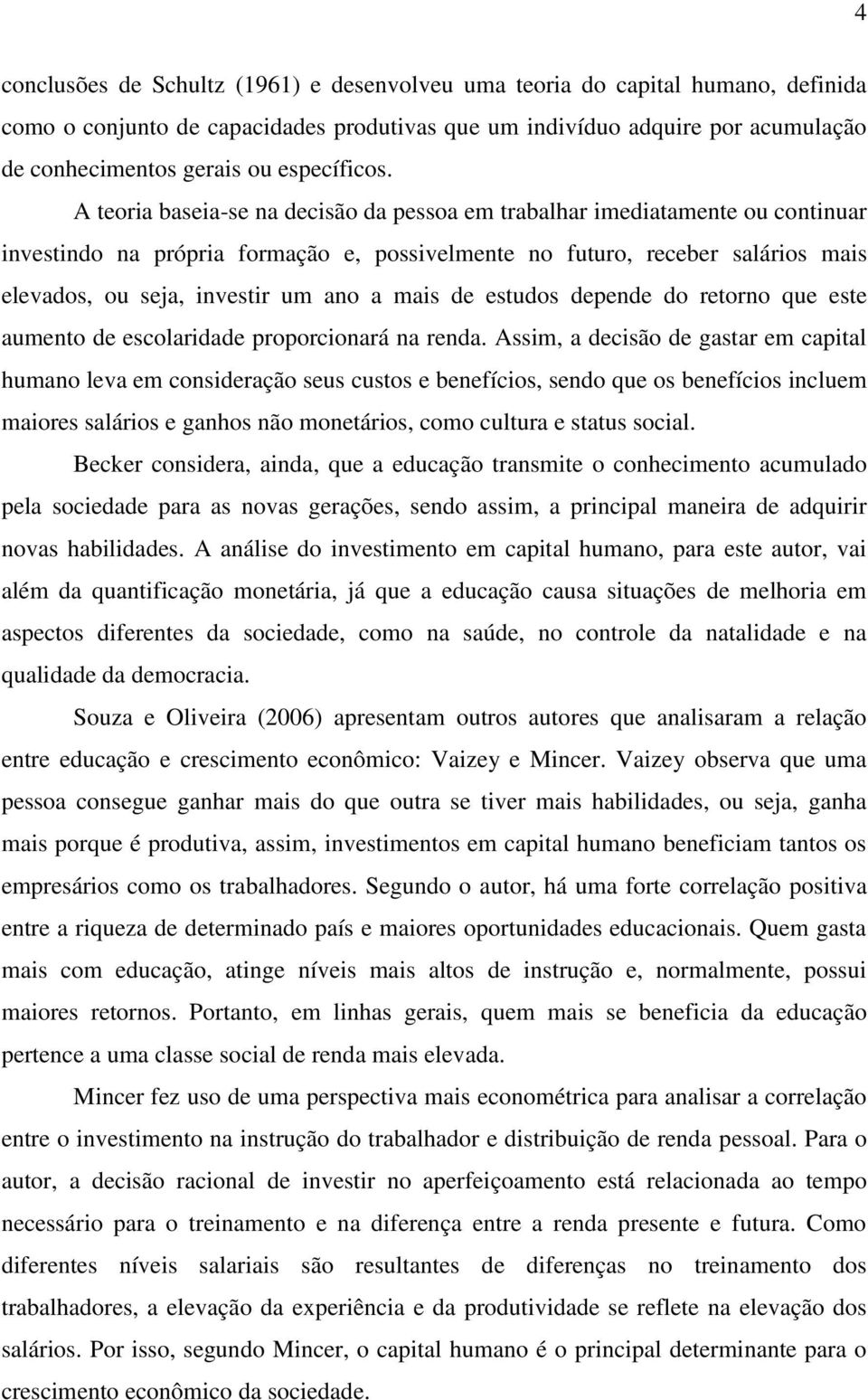 A teoria baseia-se na decisão da pessoa em trabalhar imediatamente ou continuar investindo na própria formação e, possivelmente no futuro, receber salários mais elevados, ou seja, investir um ano a