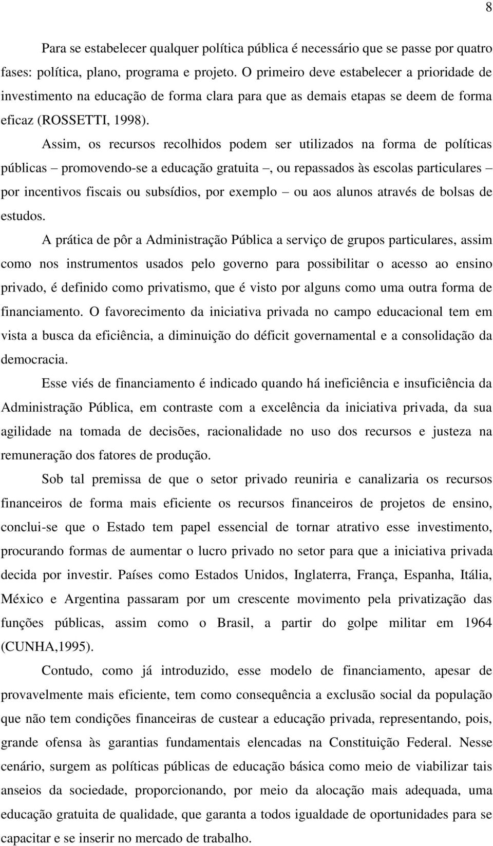 Assim, os recursos recolhidos podem ser utilizados na forma de políticas públicas promovendo-se a educação gratuita, ou repassados às escolas particulares por incentivos fiscais ou subsídios, por