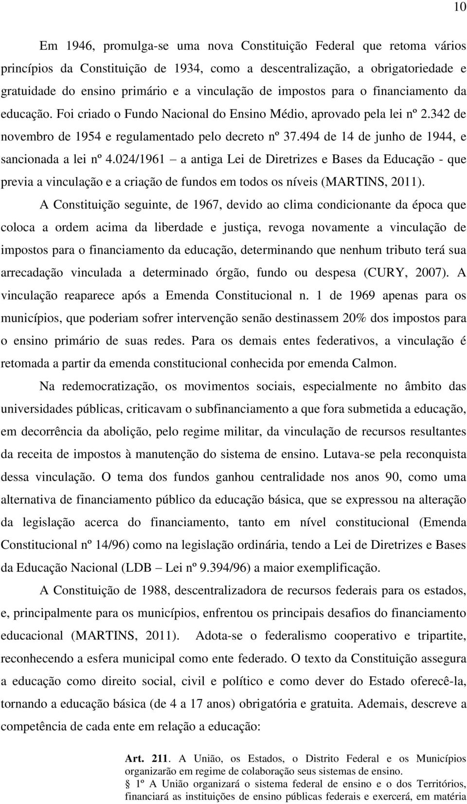 494 de 14 de junho de 1944, e sancionada a lei nº 4.024/1961 a antiga Lei de Diretrizes e Bases da Educação - que previa a vinculação e a criação de fundos em todos os níveis (MARTINS, 2011).