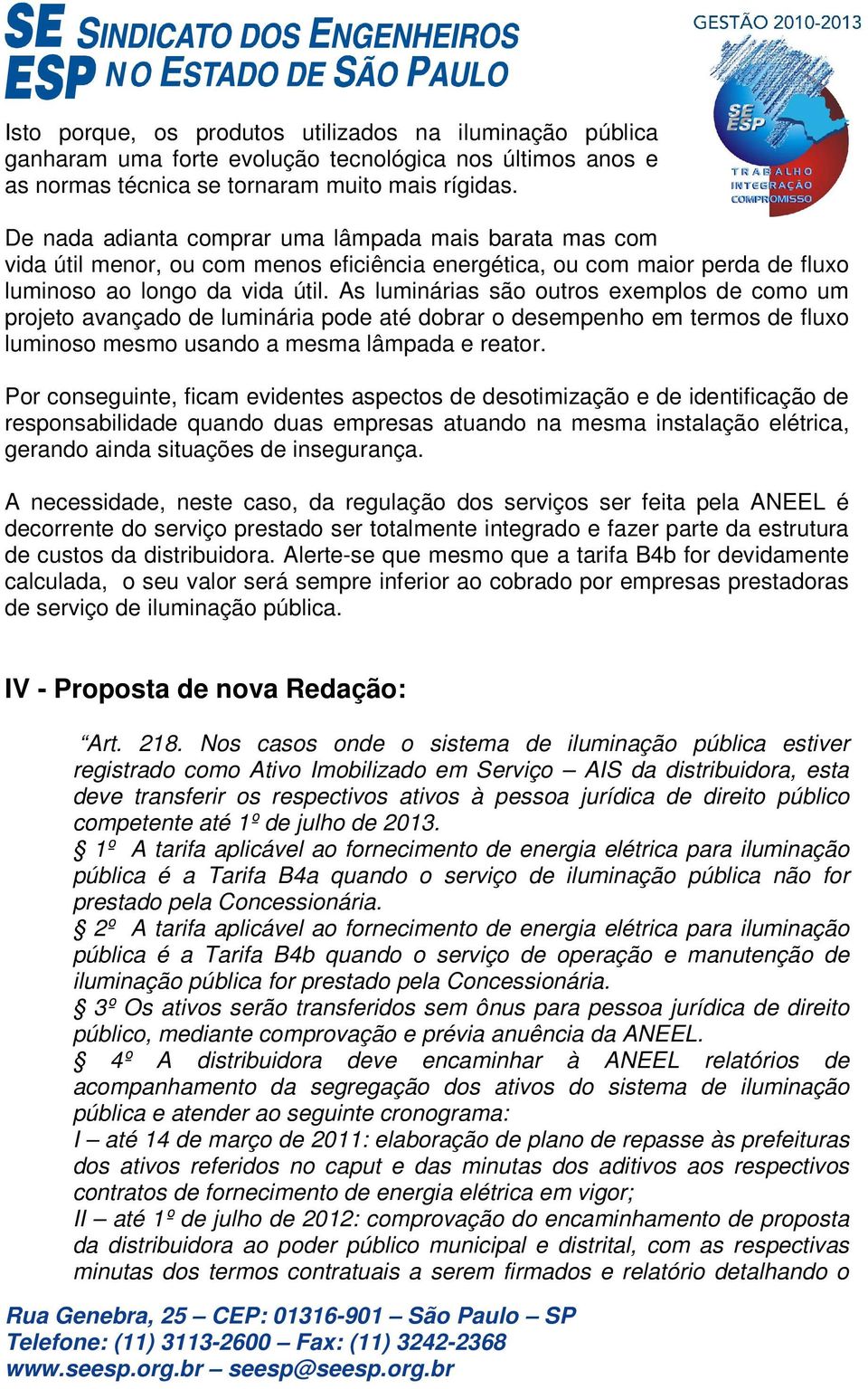 As luminárias são outros exemplos de como um projeto avançado de luminária pode até dobrar o desempenho em termos de fluxo luminoso mesmo usando a mesma lâmpada e reator.