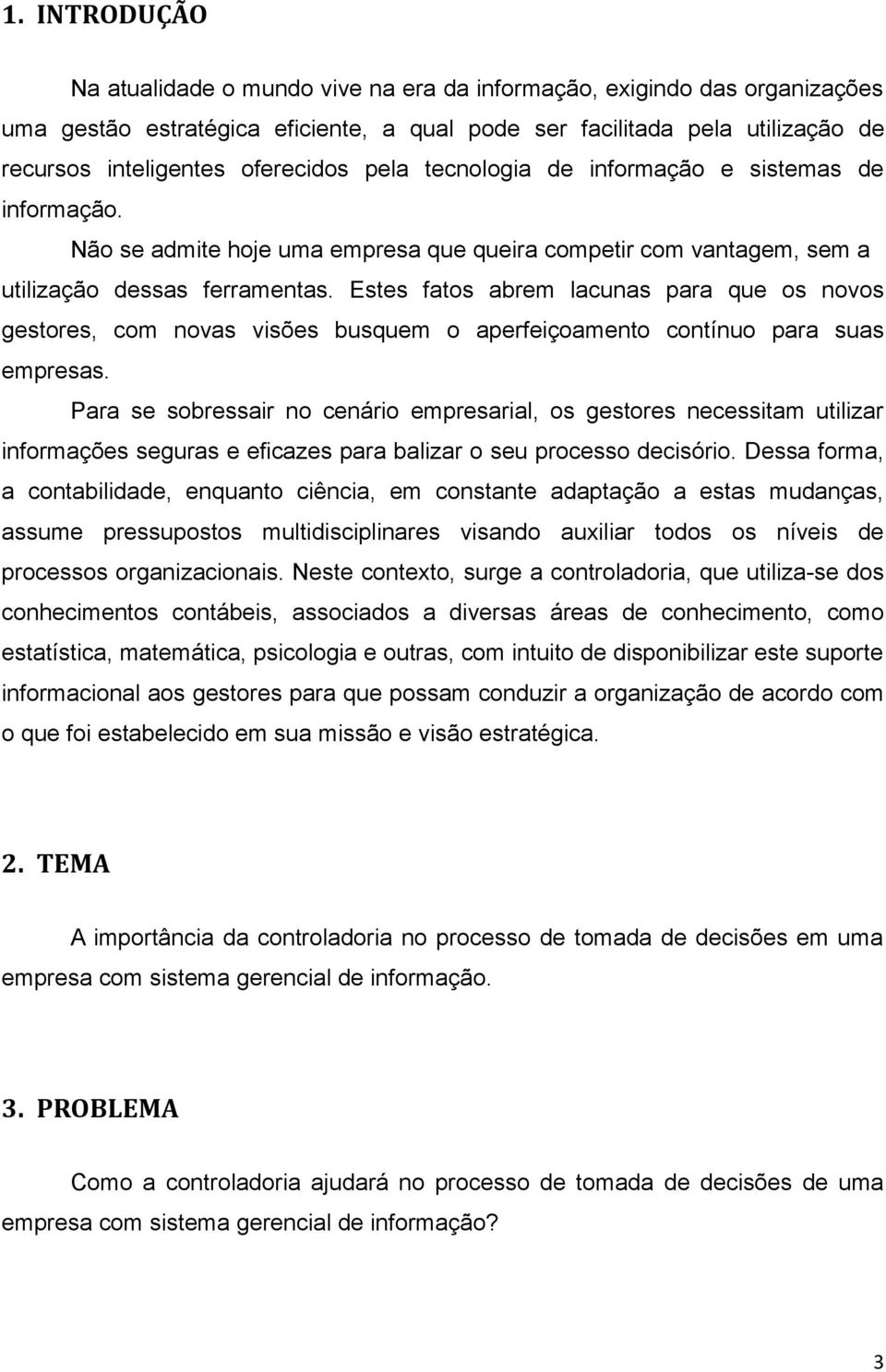 Estes fatos abrem lacunas para que os novos gestores, com novas visões busquem o aperfeiçoamento contínuo para suas empresas.