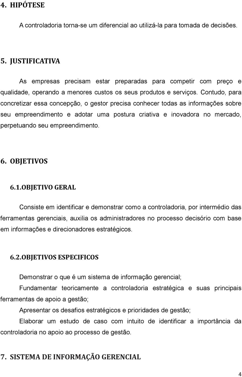 Contudo, para concretizar essa concepção, o gestor precisa conhecer todas as informações sobre seu empreendimento e adotar uma postura criativa e inovadora no mercado, perpetuando seu empreendimento.