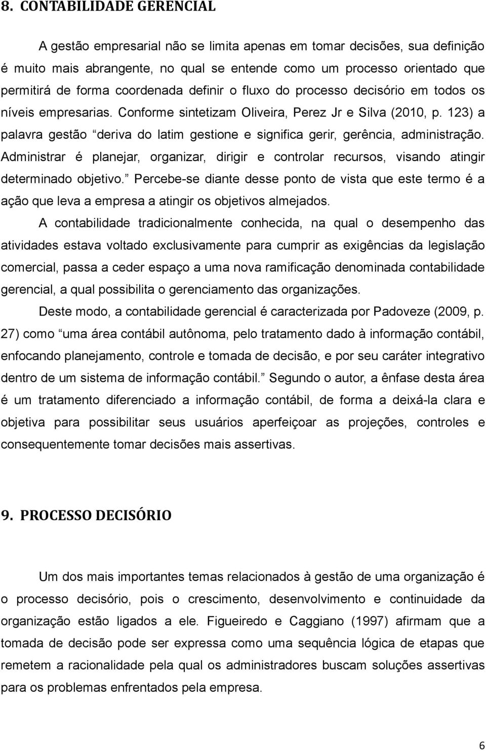 123) a palavra gestão deriva do latim gestione e significa gerir, gerência, administração. Administrar é planejar, organizar, dirigir e controlar recursos, visando atingir determinado objetivo.