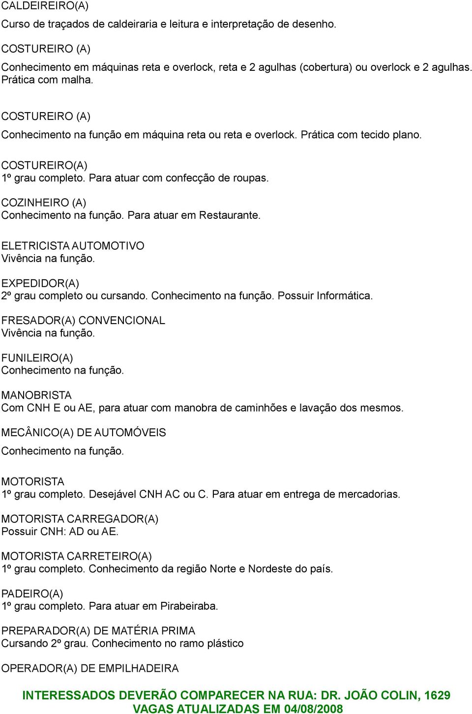 COZINHEIRO (A) Para atuar em Restaurante. ELETRICISTA AUTOMOTIVO Vivência na função. EXPEDIDOR(A) 2º grau completo ou cursando. Possuir Informática. FRESADOR(A) CONVENCIONAL Vivência na função.