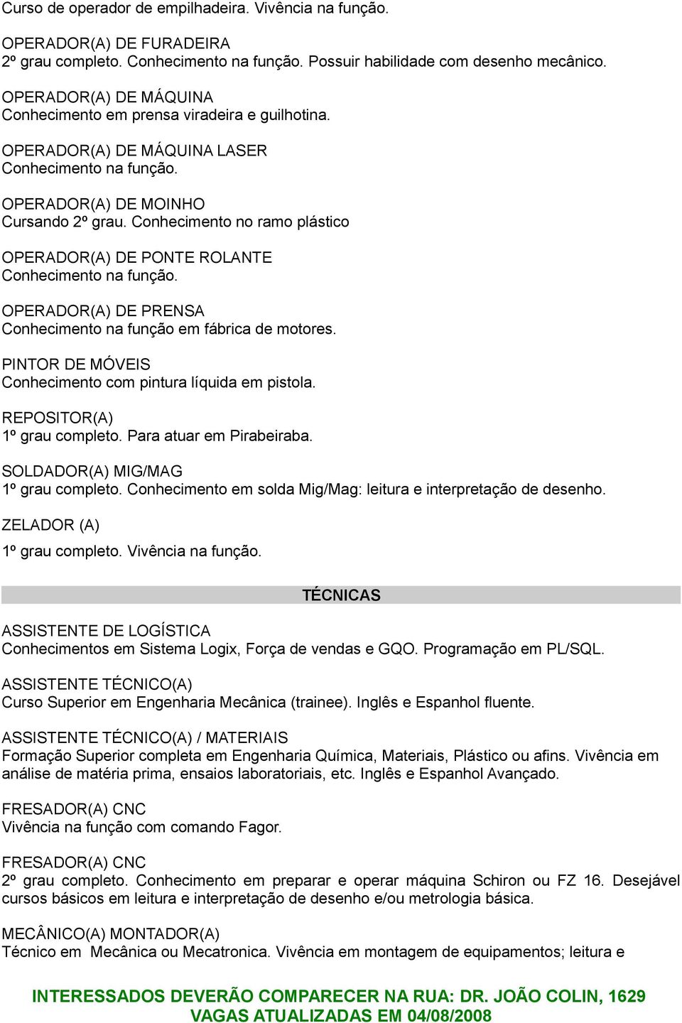 Conhecimento no ramo plástico OPERADOR(A) DE PONTE ROLANTE OPERADOR(A) DE PRENSA Conhecimento na função em fábrica de motores. PINTOR DE MÓVEIS Conhecimento com pintura líquida em pistola.