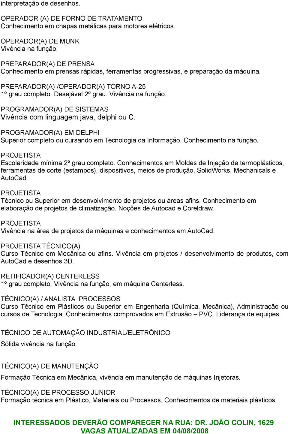 Vivência na função. PROGRAMADOR(A) DE SISTEMAS Vivência com linguagem java, delphi ou C. PROGRAMADOR(A) EM DELPHI Superior completo ou cursando em Tecnologia da Informação.